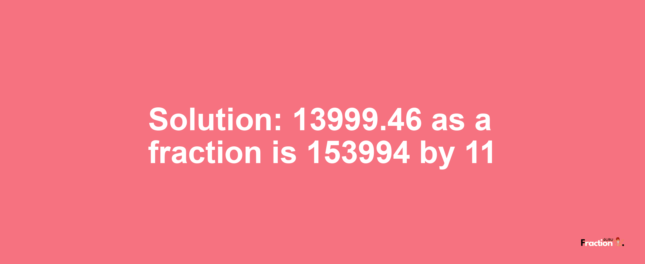 Solution:13999.46 as a fraction is 153994/11